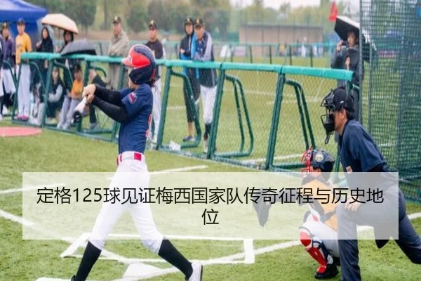 定格125球见证梅西国家队传奇征程与历史地位